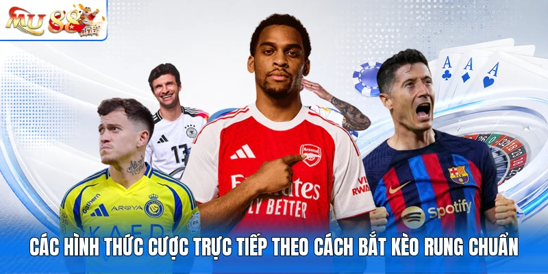 Các hình thức cược trực tiếp theo cách bắt kèo rung chuẩn