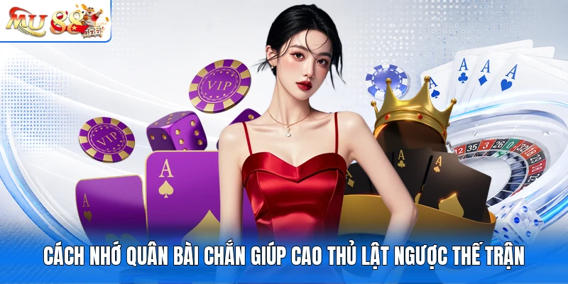 Cách nhớ quân bài chắn giúp cao thủ lật ngược thế trận