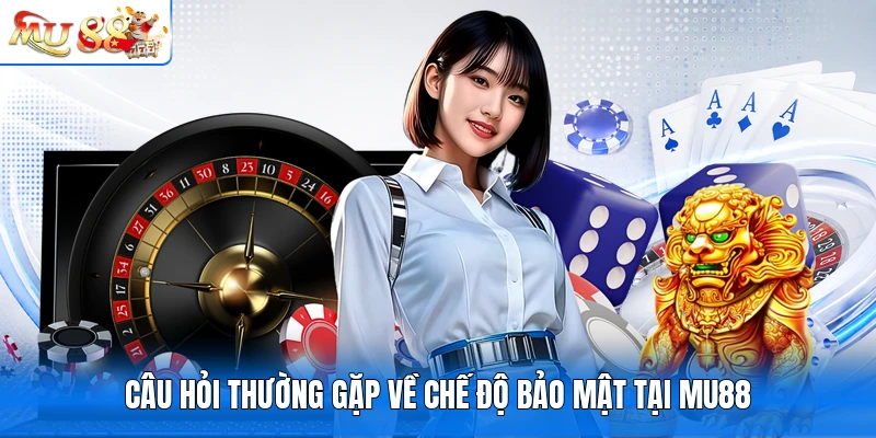 Câu hỏi thường gặp về chế độ bảo mật tại MU88