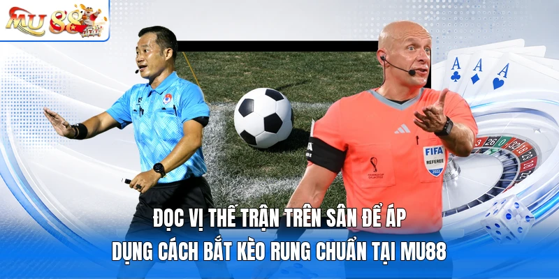 Đọc vị thế trận trên sân để áp dụng cách bắt kèo rung chuẩn tại MU88