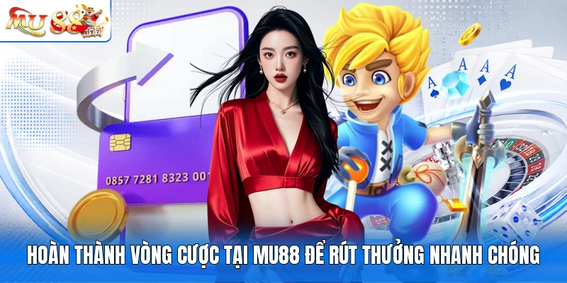 Hoàn thành vòng cược tại MU88 để rút thưởng nhanh chóng