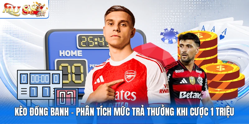 Kèo Đồng Banh - Phân Tích Mức Trả Thưởng Khi Cược 1 Triệu