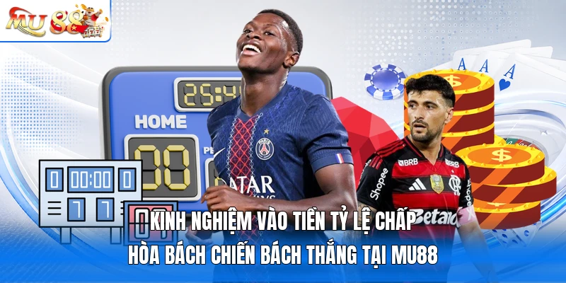 Kinh nghiệm vào tiền tỷ lệ chấp hòa bách chiến bách thắng tại MU88