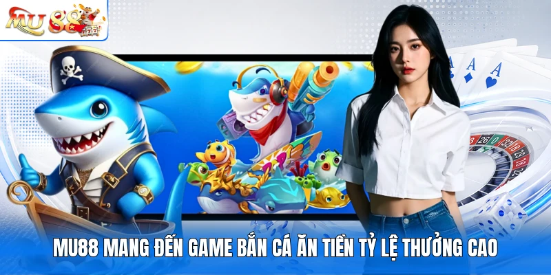 MU88 mang đến game bắn cá Ăn Tiền tỷ lệ thưởng cao