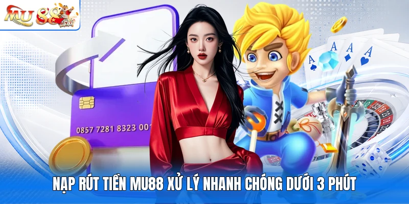 Nạp rút tiền MU88 xử lý nhanh chóng dưới 3 phút