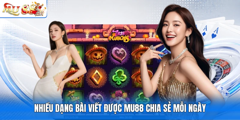 Nhiều dạng bài viết được MU88 chia sẻ mỗi ngày