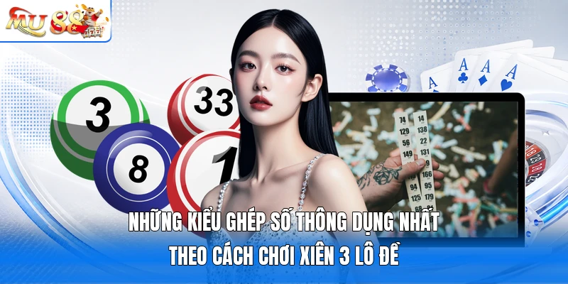 Những kiểu ghép số thông dụng nhất theo cách chơi xiên 3 lô đề
