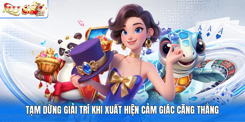Tạm dừng giải trí khi xuất hiện cảm giác căng thẳng