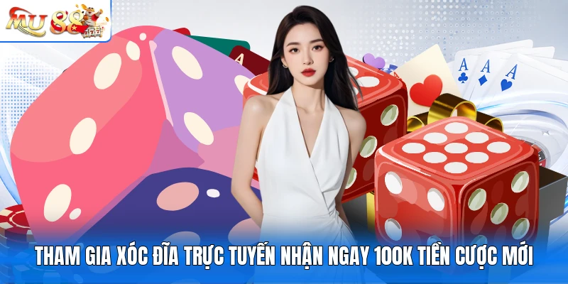 Tham Gia Xóc Đĩa Trực Tuyến Nhận Ngay 100K Tiền Cược Mới