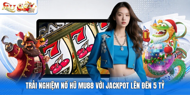 Trải nghiệm nổ hũ MU88 với jackpot lên đến 5 tỷ