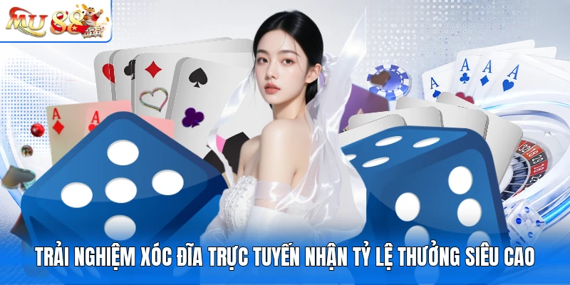 Trải nghiệm Xóc Đĩa trực tuyến nhận tỷ lệ thưởng siêu cao