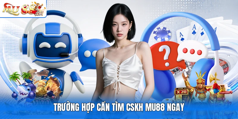 Trường hợp cần tìm CSKH MU88 ngay
